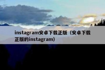 instagram安卓下载正版（安卓下载正版的instagram）