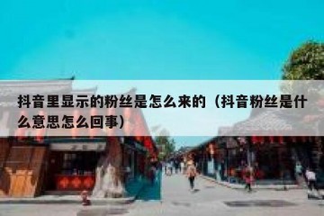 抖音里显示的粉丝是怎么来的（抖音粉丝是什么意思怎么回事）