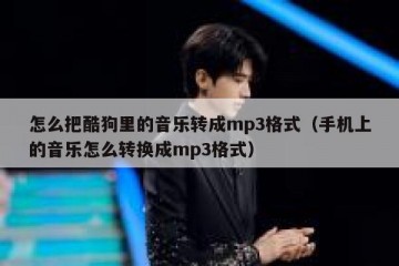 怎么把酷狗里的音乐转成mp3格式（手机上的音乐怎么转换成mp3格式）