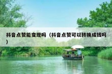 抖音点赞能变现吗（抖音点赞可以转换成钱吗）