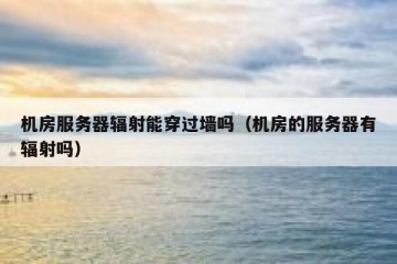 机房服务器辐射能穿过墙吗（机房的服务器有辐射吗）