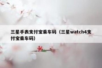 三星手表支付宝乘车码（三星watch4支付宝乘车码）