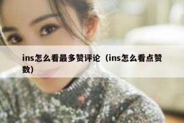 ins怎么看最多赞评论（ins怎么看点赞数）