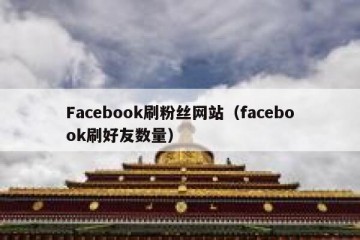 Facebook刷粉丝网站（facebook刷好友数量）