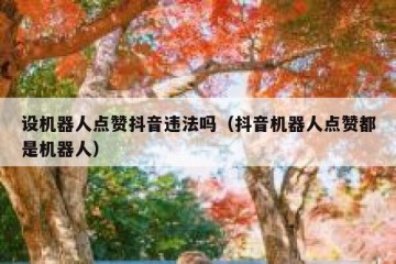 设机器人点赞抖音违法吗（抖音机器人点赞都是机器人）