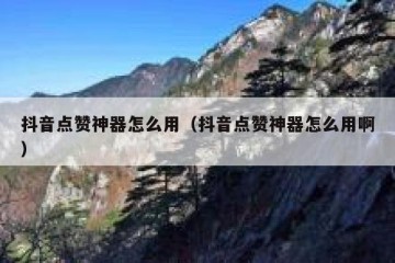 抖音点赞神器怎么用（抖音点赞神器怎么用啊）