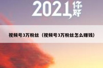 视频号3万粉丝（视频号3万粉丝怎么赚钱）