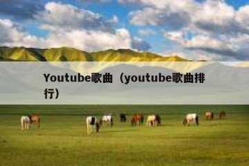 Youtube歌曲（youtube歌曲排行）