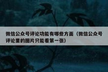 微信公众号评论功能有哪些方面（微信公众号评论里的图片只能看第一张）