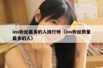 ins粉丝最多的人排行榜（ins粉丝数量最多的人）