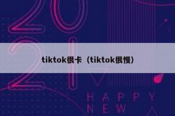 tiktok很卡（tiktok很慢）