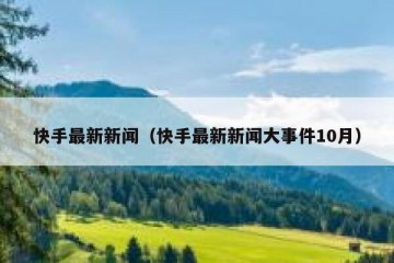 快手最新新闻（快手最新新闻大事件10月）