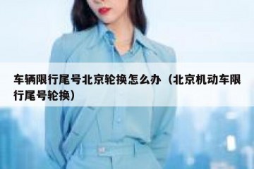 车辆限行尾号北京轮换怎么办（北京机动车限行尾号轮换）