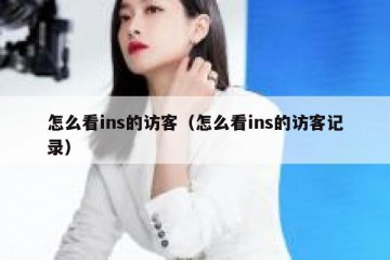 怎么看ins的访客（怎么看ins的访客记录）