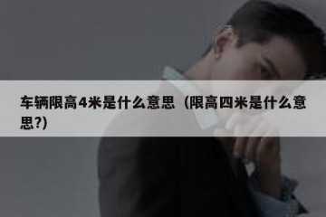 车辆限高4米是什么意思（限高四米是什么意思?）