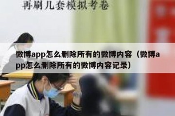 微博app怎么删除所有的微博内容（微博app怎么删除所有的微博内容记录）