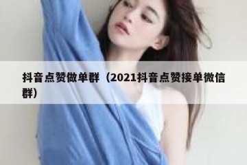 抖音点赞做单群（2021抖音点赞接单微信群）