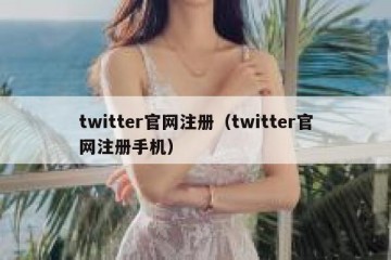 twitter官网注册（twitter官网注册手机）