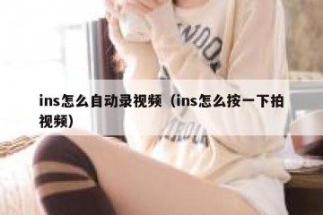 ins怎么自动录视频（ins怎么按一下拍视频）