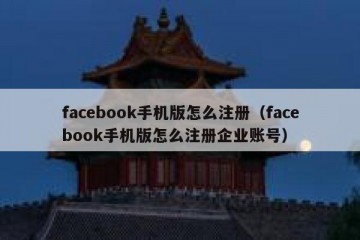 facebook手机版怎么注册（facebook手机版怎么注册企业账号）