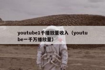 youtube1千播放量收入（youtube一千万播放量）
