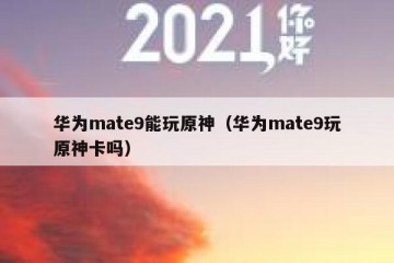 华为mate9能玩原神（华为mate9玩原神卡吗）