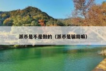 派币是不是假的（派币是骗局嘛）