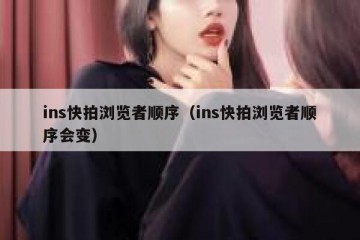 ins快拍浏览者顺序（ins快拍浏览者顺序会变）