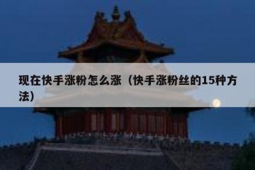 现在快手涨粉怎么涨（快手涨粉丝的15种方法）