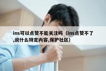 ins可以点赞不能关注吗（ins点赞不了,说什么特定内容,保护社区）