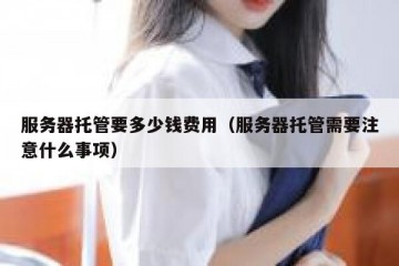 服务器托管要多少钱费用（服务器托管需要注意什么事项）