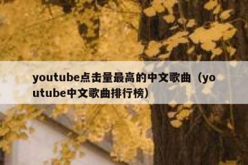 youtube点击量最高的中文歌曲（youtube中文歌曲排行榜）