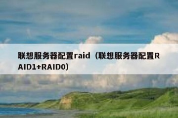 联想服务器配置raid（联想服务器配置RAID1+RAID0）