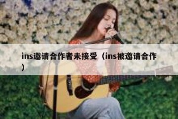 ins邀请合作者未接受（ins被邀请合作）