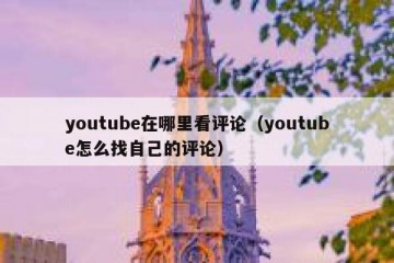 youtube在哪里看评论（youtube怎么找自己的评论）