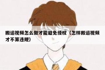 搬运视频怎么做才能避免侵权（怎样搬运视频才不算违规）