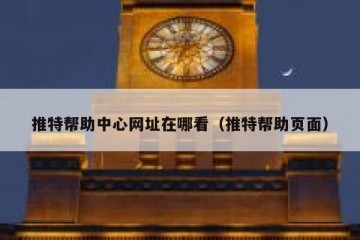 推特帮助中心网址在哪看（推特帮助页面）