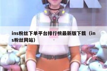 ins粉丝下单平台排行榜最新版下载（ins粉丝网站）
