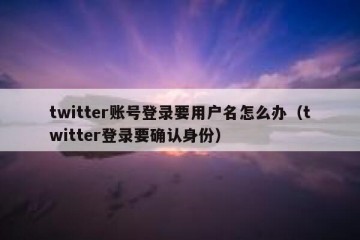 twitter账号登录要用户名怎么办（twitter登录要确认身份）