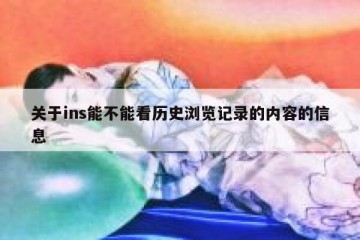 关于ins能不能看历史浏览记录的内容的信息