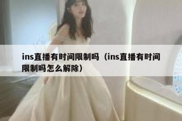 ins直播有时间限制吗（ins直播有时间限制吗怎么解除）