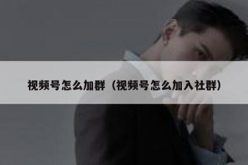 视频号怎么加群（视频号怎么加入社群）