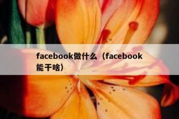 facebook做什么（facebook能干啥）