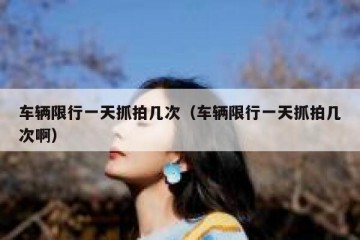 车辆限行一天抓拍几次（车辆限行一天抓拍几次啊）