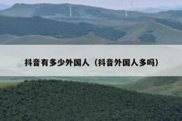 抖音有多少外国人（抖音外国人多吗）
