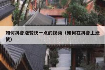 如何抖音涨赞快一点的视频（如何在抖音上涨赞）