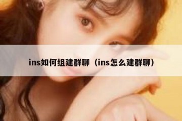 ins如何组建群聊（ins怎么建群聊）