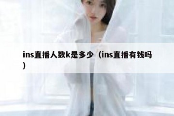 ins直播人数k是多少（ins直播有钱吗）