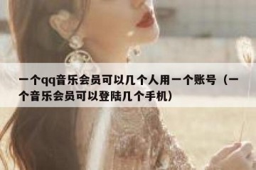 一个qq音乐会员可以几个人用一个账号（一个音乐会员可以登陆几个手机）