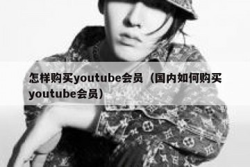 怎样购买youtube会员（国内如何购买youtube会员）